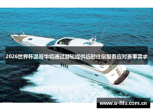 2026世界杯温哥华将通过游轮提供临时住宿服务应对赛事需求 2026世界杯温哥华将通过游轮提供临时住宿服务应对赛事需求
