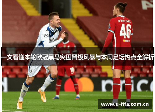 一文看懂本轮欧冠黑马突围晋级风暴与本周足坛热点全解析 一文看懂本轮欧冠黑马突围晋级风暴与本周足坛热点全解析