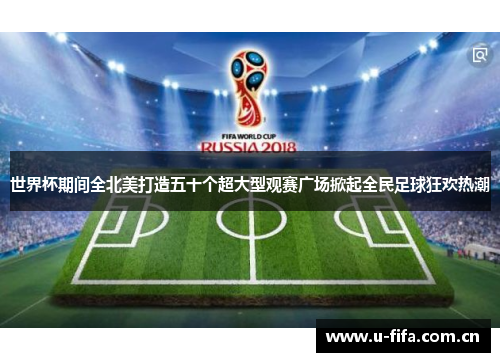 世界杯期间全北美打造五十个超大型观赛广场掀起全民足球狂欢热潮 世界杯期间全北美打造五十个超大型观赛广场掀起全民足球狂欢热潮