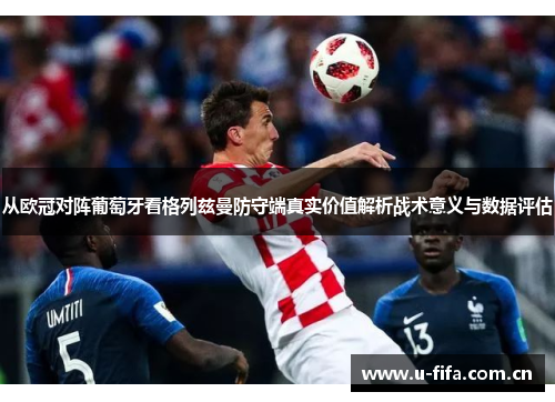 从欧冠对阵葡萄牙看格列兹曼防守端真实价值解析战术意义与数据评估 从欧冠对阵葡萄牙看格列兹曼防守端真实价值解析战术意义与数据评估